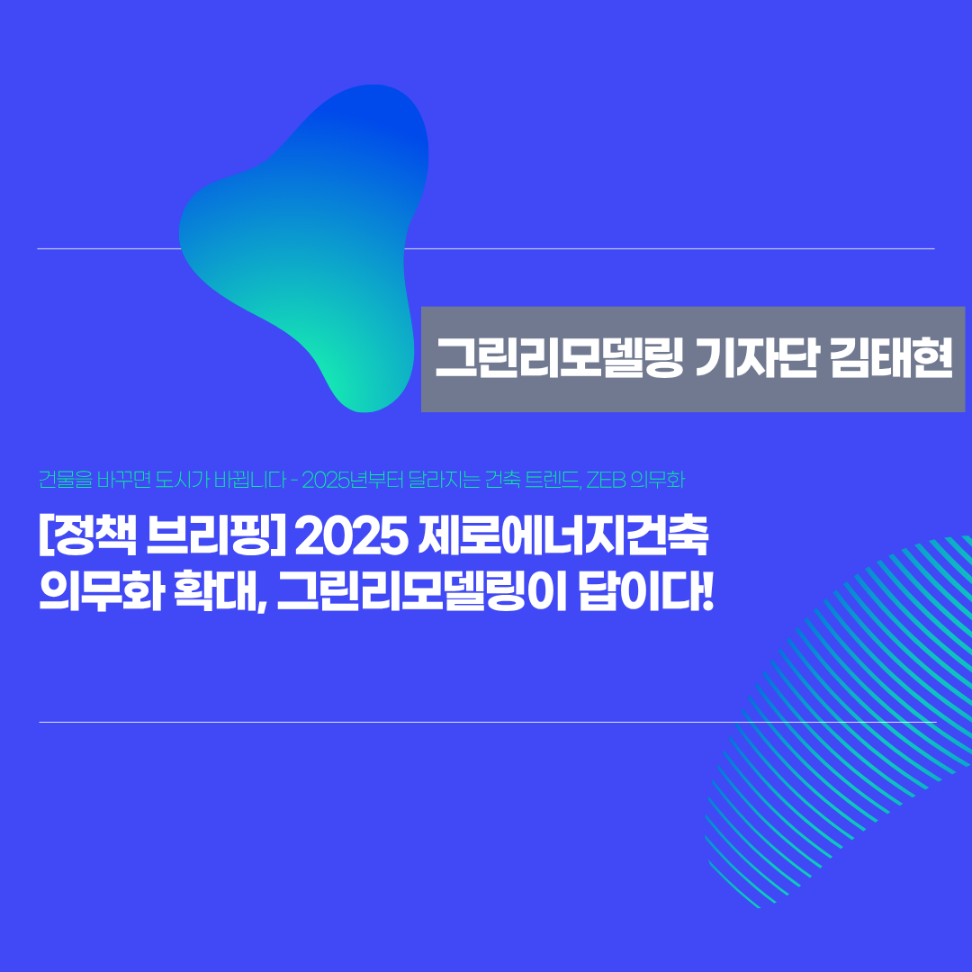 김태현_2025 제로에너지건축 의무화 확대, 그린리모델링이 답이다!